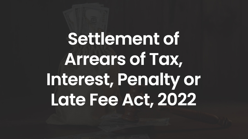 Settlement of Arrears of Tax, Interest, Penalty or Late Fee Act, 2022